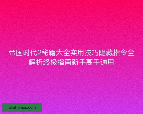 帝国时代2秘籍大全实用技巧隐藏指令全解析终极指南新手高手通用