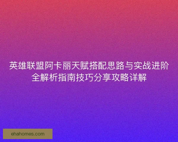 英雄联盟阿卡丽天赋搭配思路与实战进阶全解析指南技巧分享攻略详解