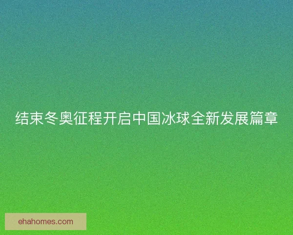结束冬奥征程开启中国冰球全新发展篇章
